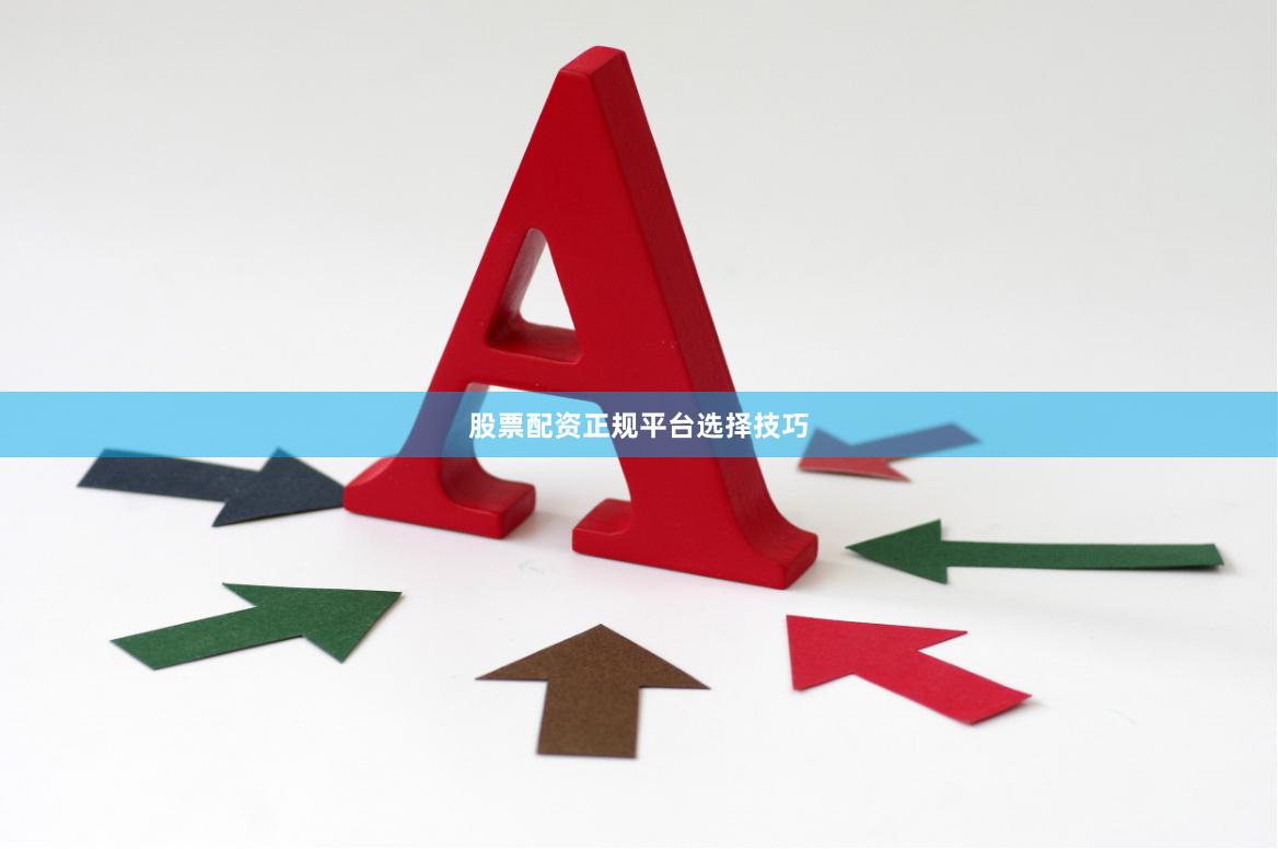 股票配资正规平台选择技巧
