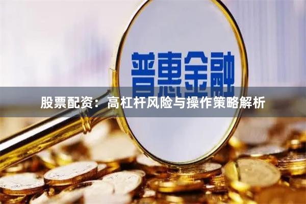 股票配资：高杠杆风险与操作策略解析