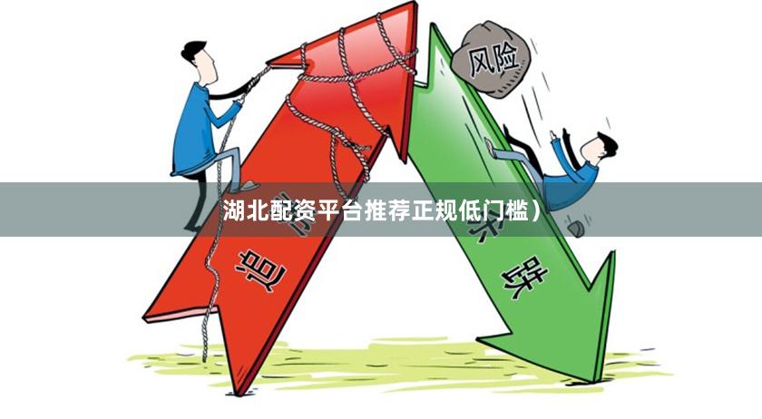 湖北配资平台推荐正规低门槛）