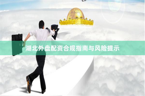 湖北外盘配资合规指南与风险提示