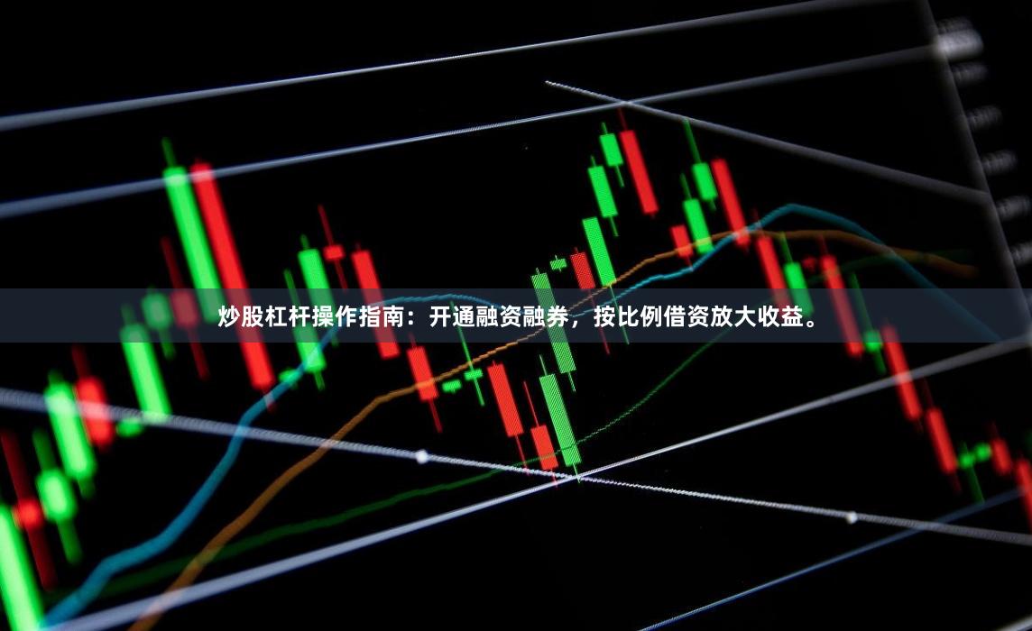 炒股杠杆操作指南：开通融资融券，按比例借资放大收益。
