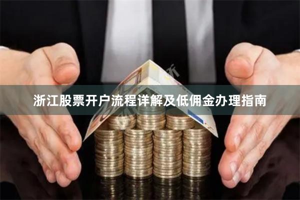 浙江股票开户流程详解及低佣金办理指南