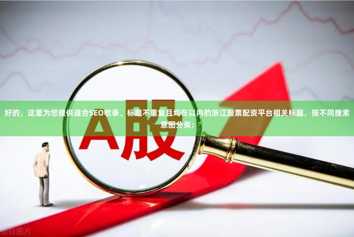 好的，这里为您提供适合SEO收录、标题不重复且均在以内的浙江股票配资平台相关标题，按不同搜索意图分类：