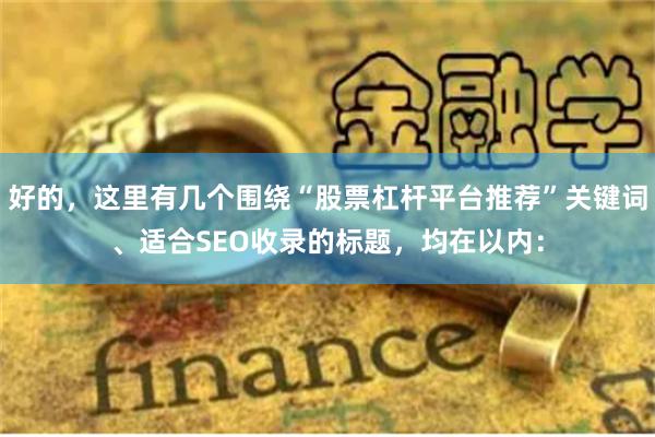 好的，这里有几个围绕“股票杠杆平台推荐”关键词、适合SEO收录的标题，均在以内：