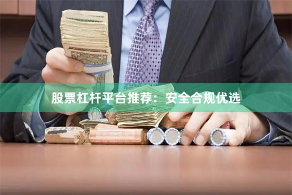 股票杠杆平台推荐：安全合规优选