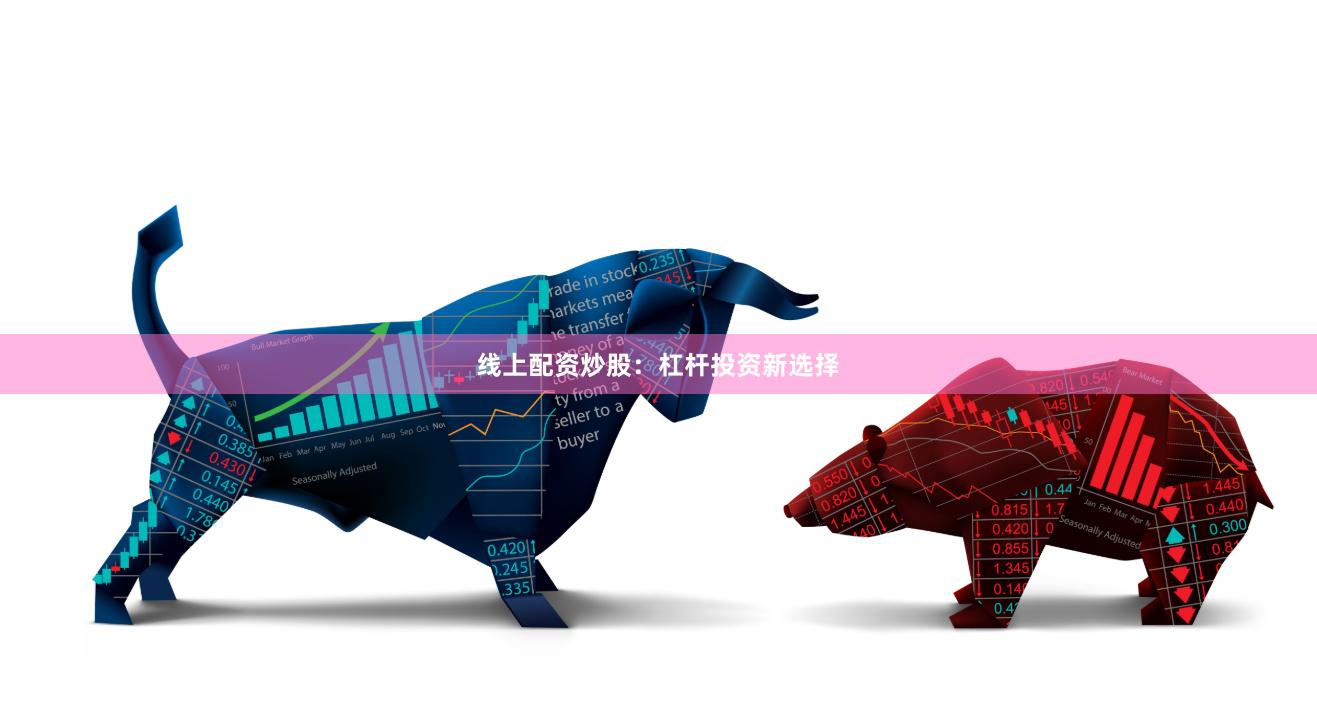 线上配资炒股:杠杆投资新选择
