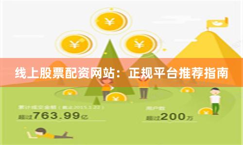 线上股票配资网站:正规平台推荐指南